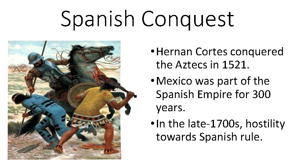 Spanish Conquest • Hernan Cortes conquered the Aztecs in 1521. • Mexico was part