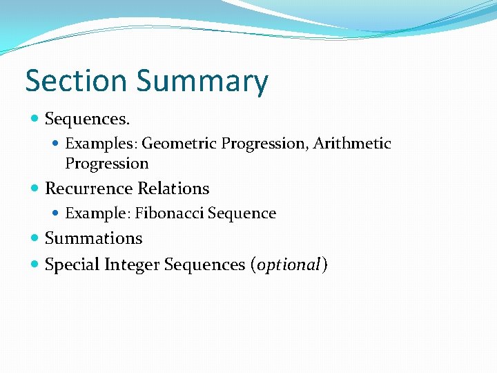 Section Summary Sequences. Examples: Geometric Progression, Arithmetic Progression Recurrence Relations Example: Fibonacci Sequence Summations