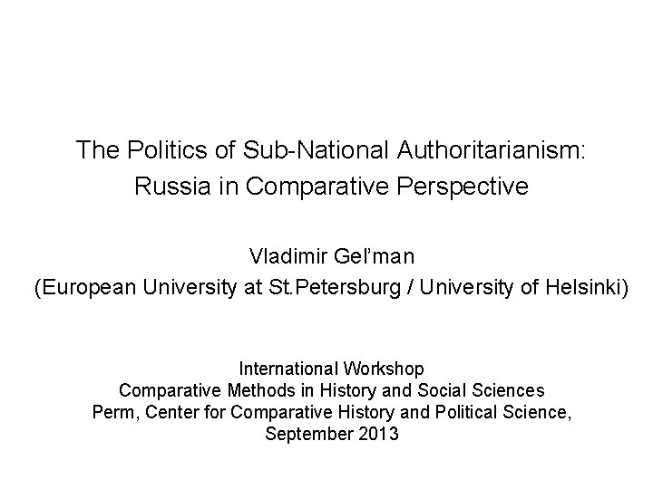 The Politics of Sub-National Authoritarianism: Russia in Comparative Perspective Vladimir Gel’man (European University at