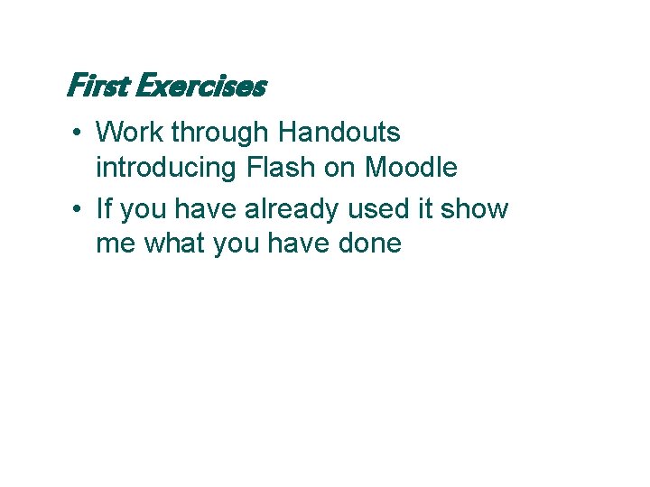 First Exercises • Work through Handouts introducing Flash on Moodle • If you have