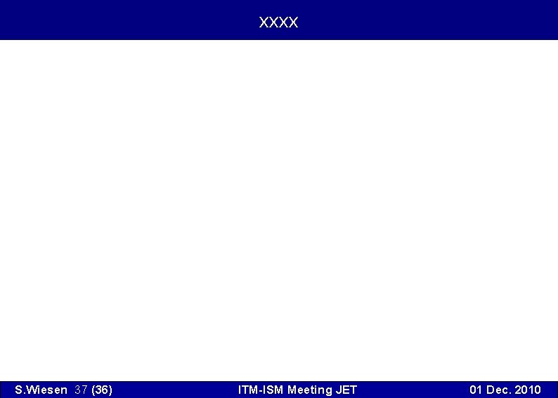 xxxx S. Wiesen 37 (36) ITM-ISM Meeting JET 01 Dec. 2010 
