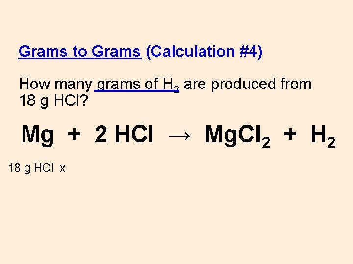 Grams to Grams (Calculation #4) How many grams of H 2 are produced from