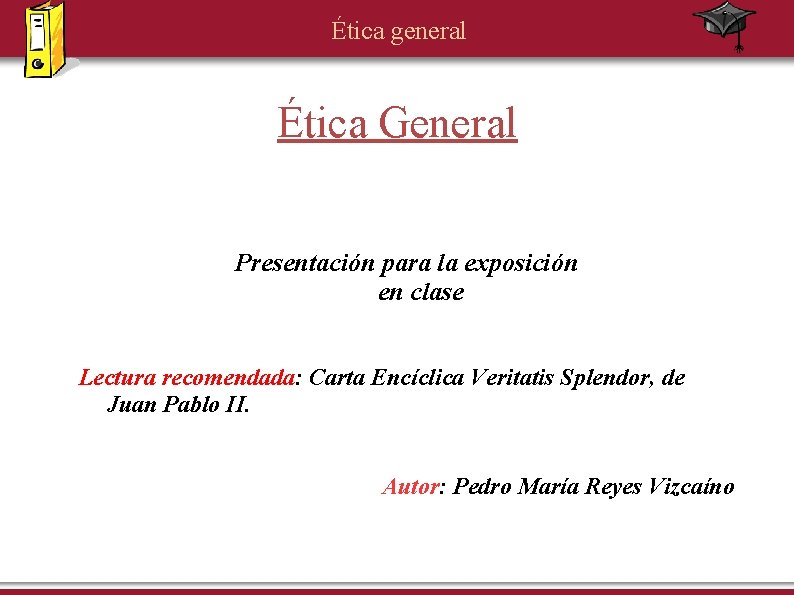 Ética general Ética General Presentación para la exposición en clase Lectura recomendada: Carta Encíclica