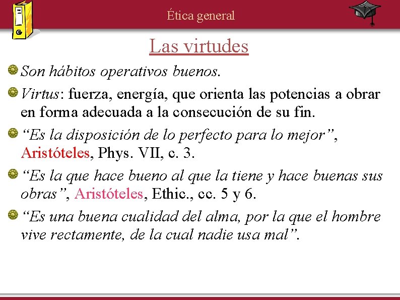 Ética general Las virtudes Son hábitos operativos buenos. Virtus: fuerza, energía, que orienta las