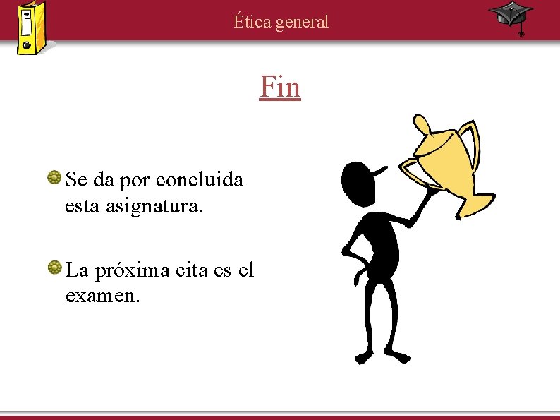 Ética general Fin Se da por concluida esta asignatura. La próxima cita es el