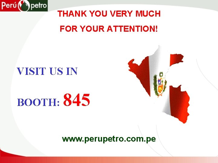 THANK YOU VERY MUCH FOR YOUR ATTENTION! VISIT US IN BOOTH: 845 www. perupetro.