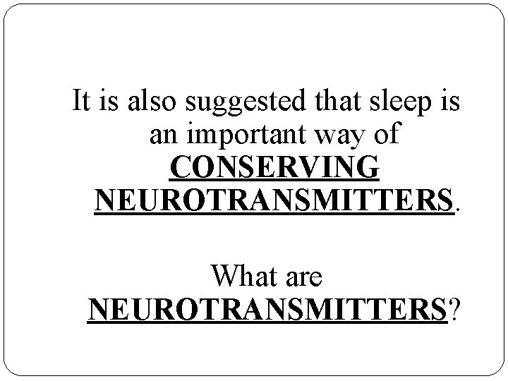 It is also suggested that sleep is an important way of CONSERVING NEUROTRANSMITTERS. What