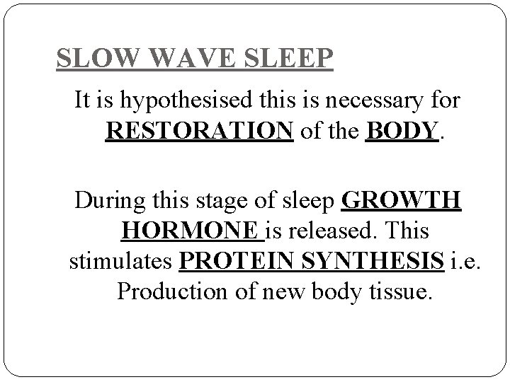SLOW WAVE SLEEP It is hypothesised this is necessary for RESTORATION of the BODY.