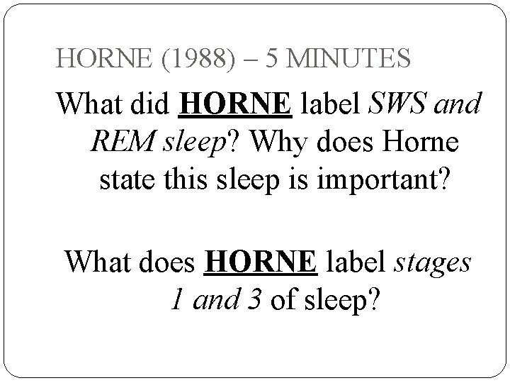HORNE (1988) – 5 MINUTES What did HORNE label SWS and REM sleep? Why