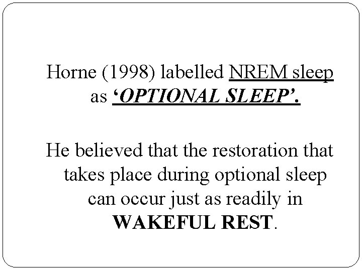 Horne (1998) labelled NREM sleep as ‘OPTIONAL SLEEP’. He believed that the restoration that