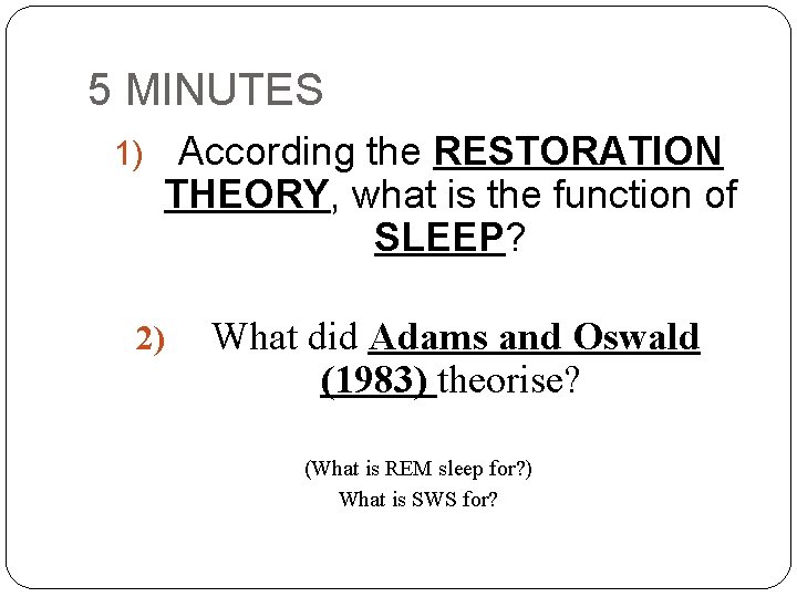 5 MINUTES 1) According the RESTORATION THEORY, what is the function of SLEEP? 2)
