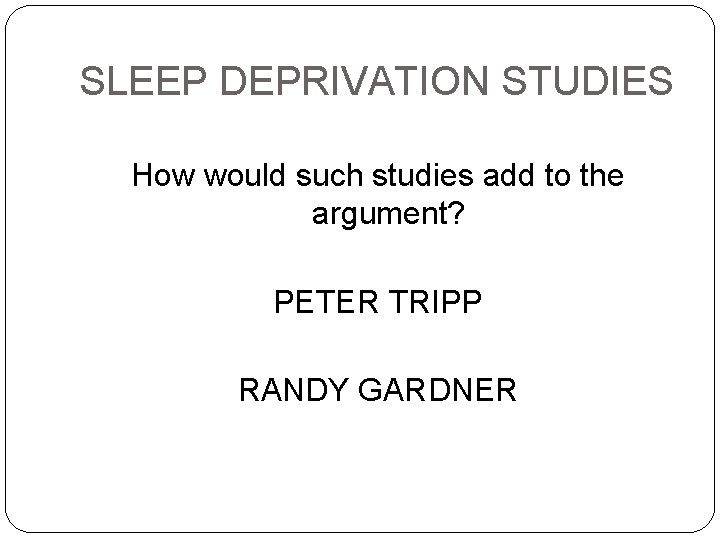 SLEEP DEPRIVATION STUDIES How would such studies add to the argument? PETER TRIPP RANDY