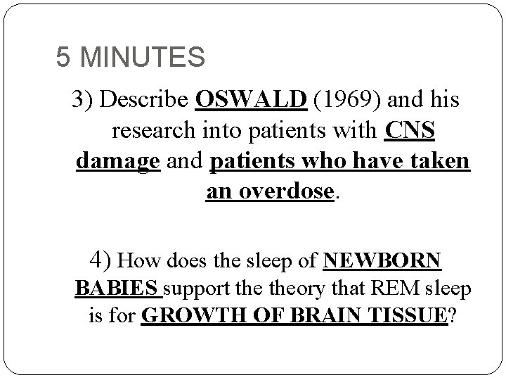 5 MINUTES 3) Describe OSWALD (1969) and his research into patients with CNS damage