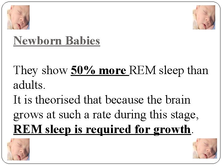 Newborn Babies They show 50% more REM sleep than adults. It is theorised that