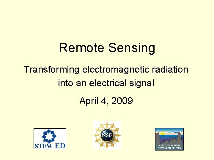 Remote Sensing Transforming electromagnetic radiation into an electrical signal April 4, 2009 