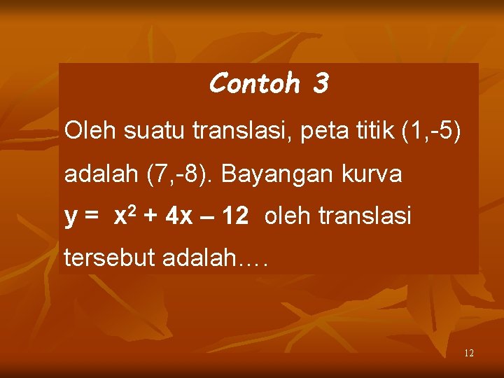 Contoh 3 Oleh suatu translasi, peta titik (1, -5) adalah (7, -8). Bayangan kurva