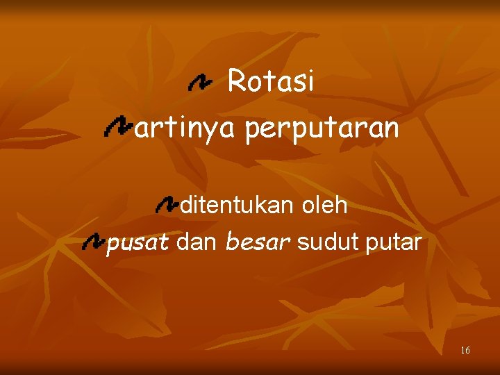 Rotasi artinya perputaran ditentukan oleh pusat dan besar sudut putar 16 