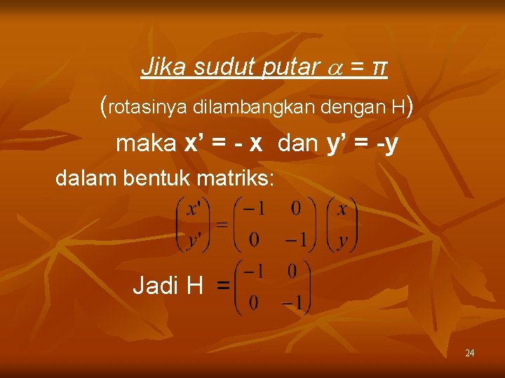 Jika sudut putar = π (rotasinya dilambangkan dengan H) maka x’ = - x