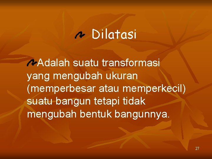 Dilatasi Adalah suatu transformasi yang mengubah ukuran (memperbesar atau memperkecil) suatu bangun tetapi tidak