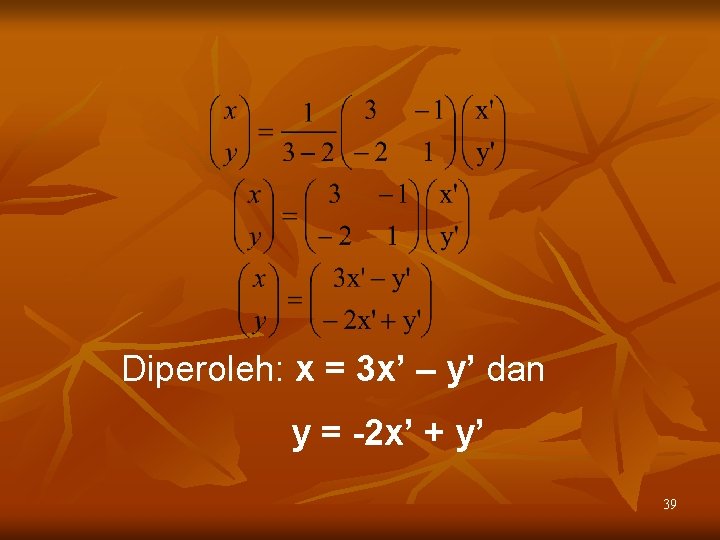 Diperoleh: x = 3 x’ – y’ dan y = -2 x’ + y’