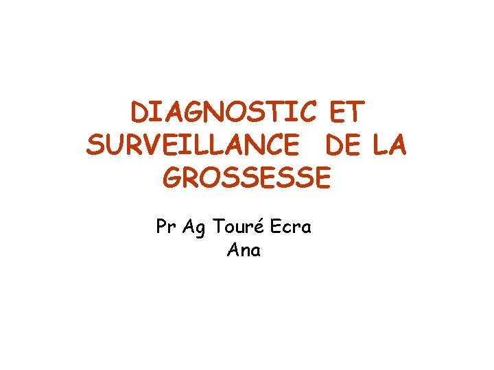 DIAGNOSTIC ET SURVEILLANCE DE LA GROSSESSE Pr Ag Touré Ecra Ana 