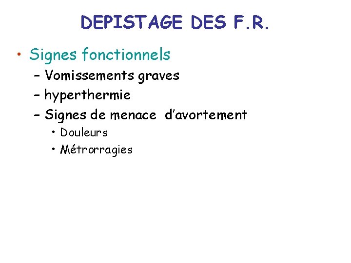 DEPISTAGE DES F. R. • Signes fonctionnels – Vomissements graves – hyperthermie – Signes