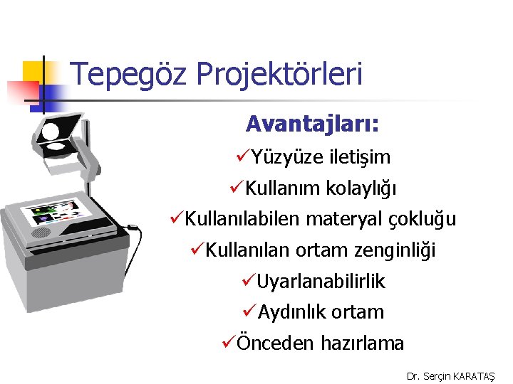 Tepegöz Projektörleri Avantajları: üYüzyüze iletişim üKullanım kolaylığı üKullanılabilen materyal çokluğu üKullanılan ortam zenginliği üUyarlanabilirlik