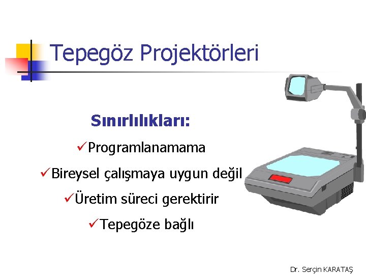 Tepegöz Projektörleri Sınırlılıkları: üProgramlanamama üBireysel çalışmaya uygun değil üÜretim süreci gerektirir üTepegöze bağlı Dr.