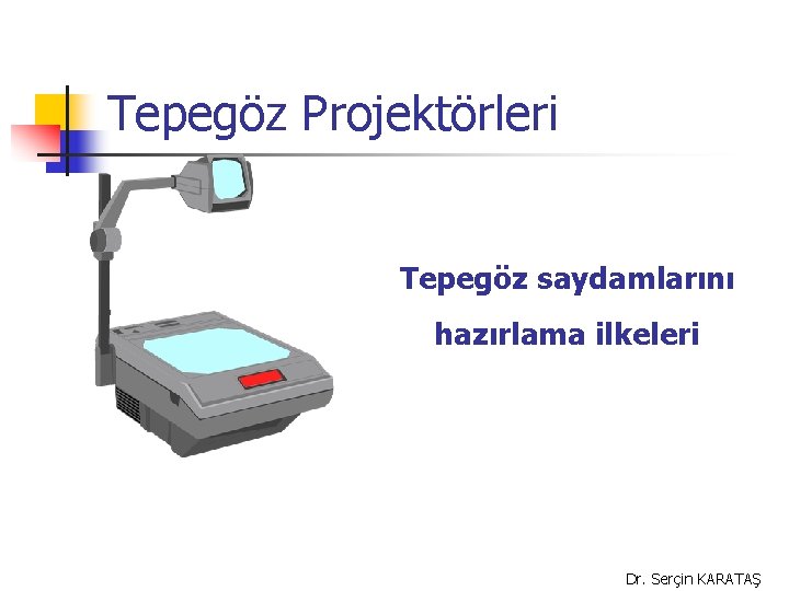 Tepegöz Projektörleri Tepegöz saydamlarını hazırlama ilkeleri Dr. Serçin KARATAŞ 