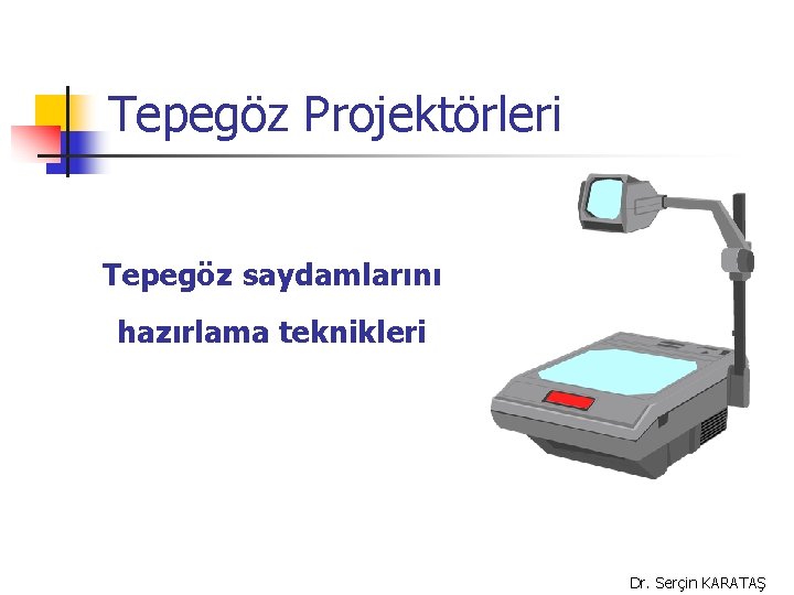 Tepegöz Projektörleri Tepegöz saydamlarını hazırlama teknikleri Dr. Serçin KARATAŞ 