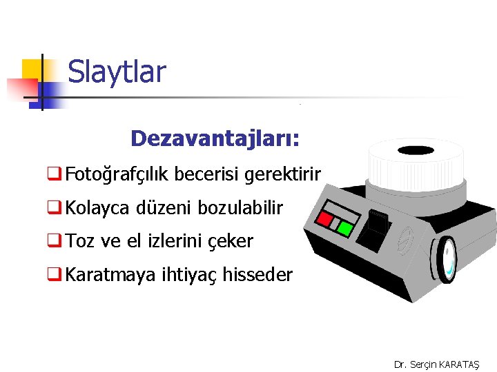 Slaytlar Dezavantajları: q Fotoğrafçılık becerisi gerektirir q Kolayca düzeni bozulabilir q Toz ve el