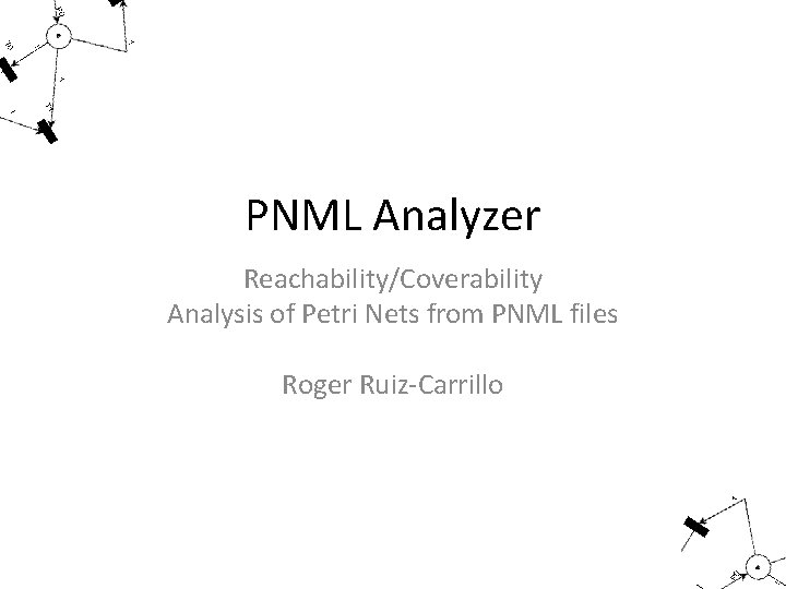 PNML Analyzer Reachability/Coverability Analysis of Petri Nets from PNML files Roger Ruiz-Carrillo 