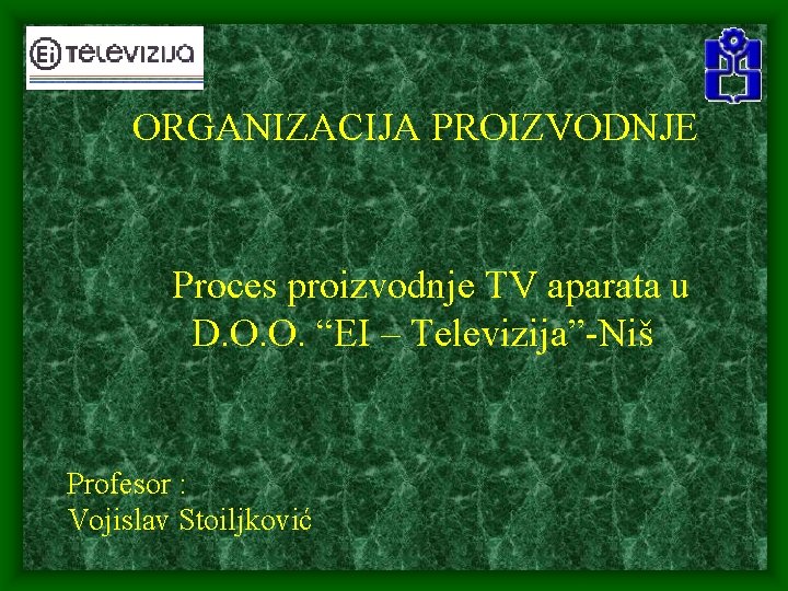 ORGANIZACIJA PROIZVODNJE Proces proizvodnje TV aparata u D. O. O. “EI – Televizija”-Niš Profesor