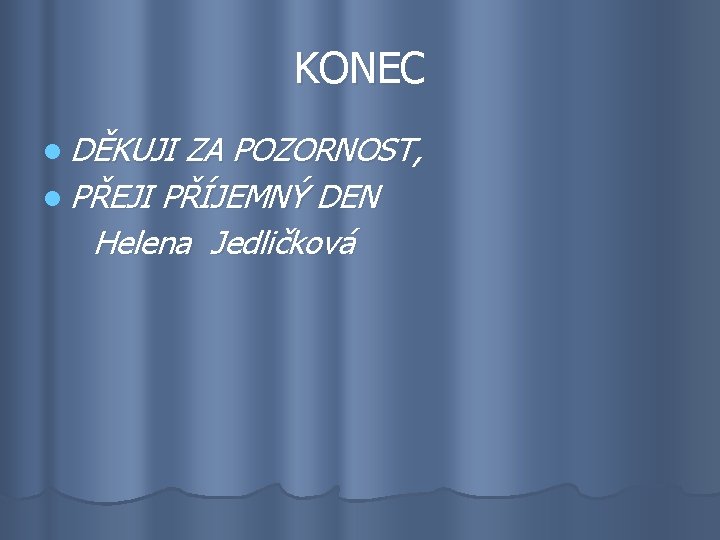 KONEC l DĚKUJI ZA POZORNOST, l PŘEJI PŘÍJEMNÝ DEN Helena Jedličková KONEC l DĚKUJI ZA POZORNOST, l PŘEJI PŘÍJEMNÝ DEN Helena Jedličková