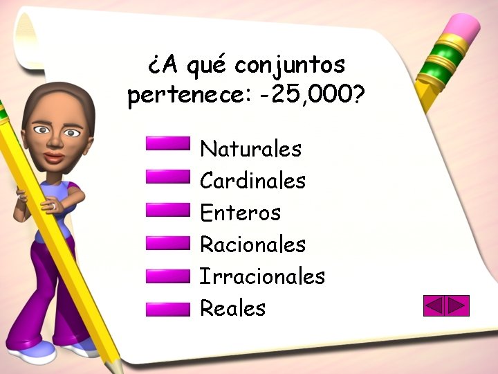 ¿A qué conjuntos pertenece: -25, 000? Naturales Cardinales Enteros Racionales Irracionales Reales 