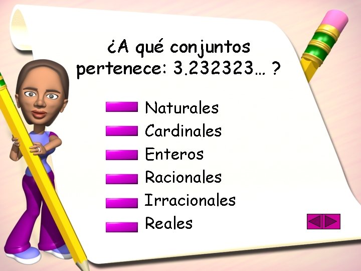 ¿A qué conjuntos pertenece: 3. 232323… ? Naturales Cardinales Enteros Racionales Irracionales Reales 