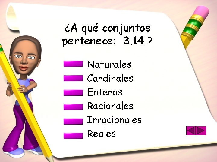 ¿A qué conjuntos pertenece: 3. 14 ? Naturales Cardinales Enteros Racionales Irracionales Reales 