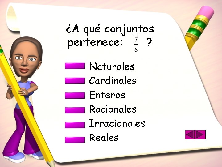 ¿A qué conjuntos pertenece: ? Naturales Cardinales Enteros Racionales Irracionales Reales 