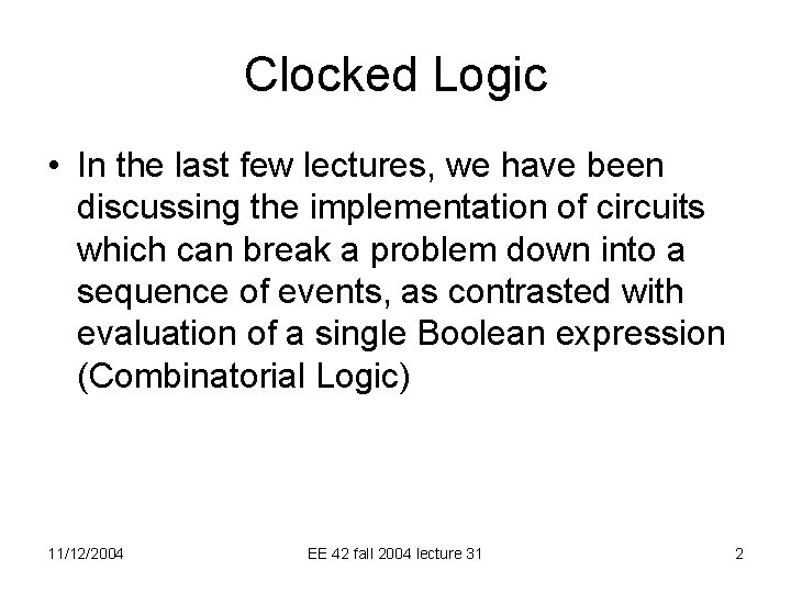 Clocked Logic • In the last few lectures, we have been discussing the implementation