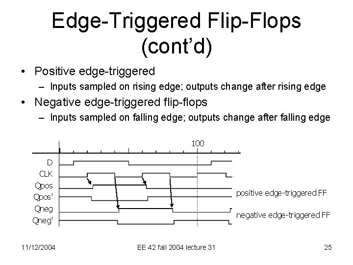 Edge-Triggered Flip-Flops (cont’d) • Positive edge-triggered – Inputs sampled on rising edge; outputs change