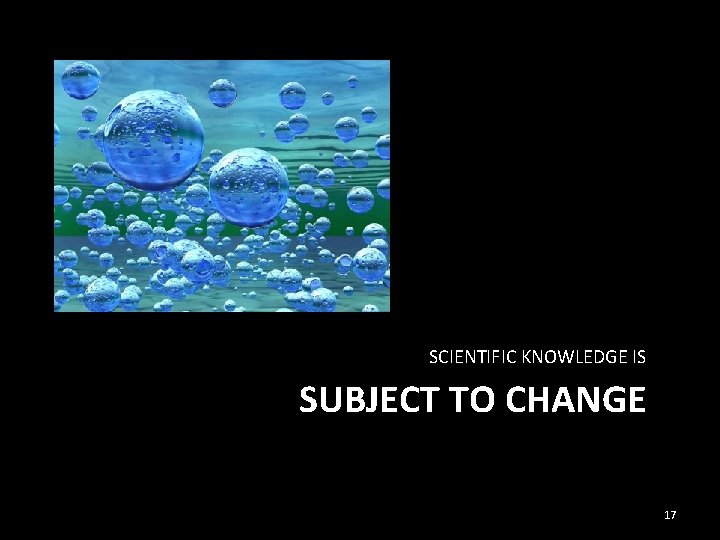 SCIENTIFIC KNOWLEDGE IS SUBJECT TO CHANGE 17 