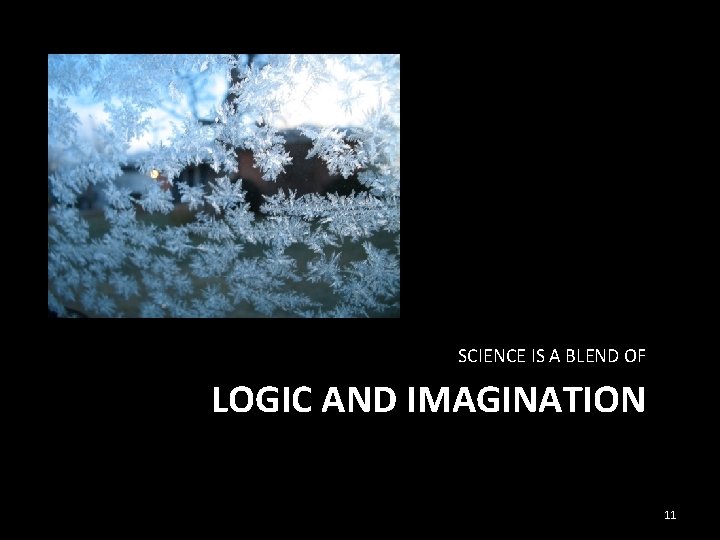 SCIENCE IS A BLEND OF LOGIC AND IMAGINATION 11 