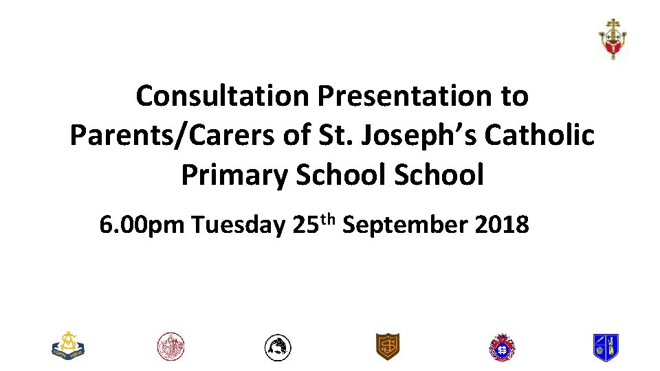 Consultation Presentation to Parents/Carers of St. Joseph’s Catholic Primary School 6. 00 pm Tuesday