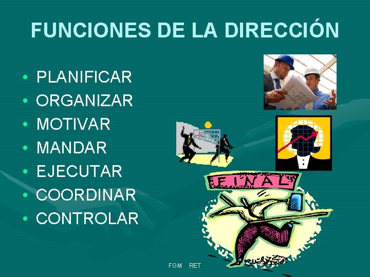 FUNCIONES DE LA DIRECCIÓN • • PLANIFICAR ORGANIZAR MOTIVAR MANDAR EJECUTAR COORDINAR CONTROLAR FGM