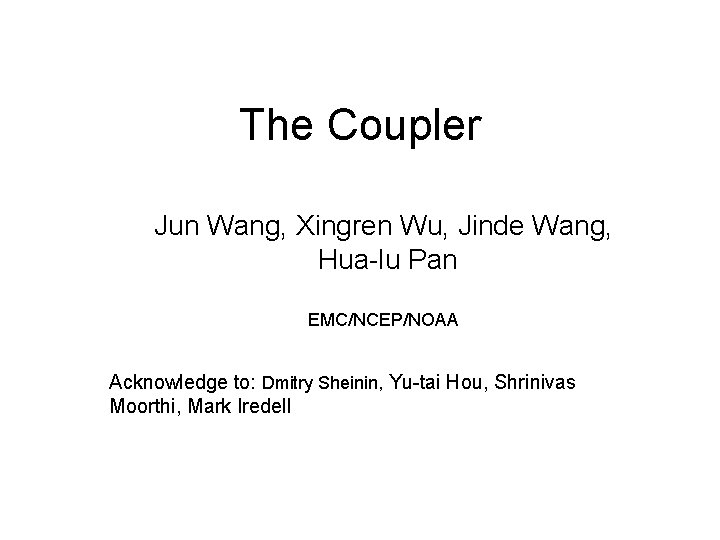 The Coupler Jun Wang, Xingren Wu, Jinde Wang, Hua-lu Pan EMC/NCEP/NOAA Acknowledge to: Dmitry