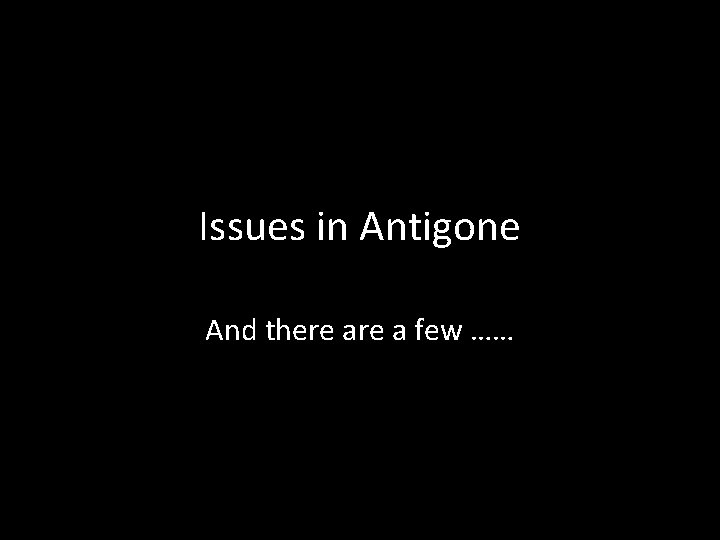 Issues in Antigone And there a few …… 