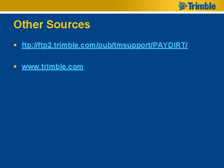 Other Sources § ftp: //ftp 2. trimble. com/pub/tmsupport/PAYDIRT/ § www. trimble. com Other Sources § ftp: //ftp 2. trimble. com/pub/tmsupport/PAYDIRT/ § www. trimble. com