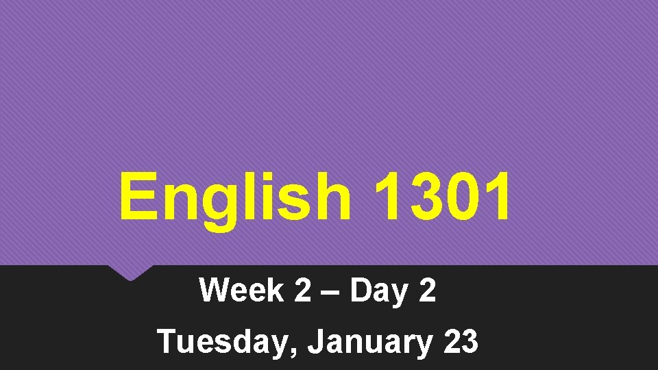 English 1301 Week 2 – Day 2 Tuesday, January 23 