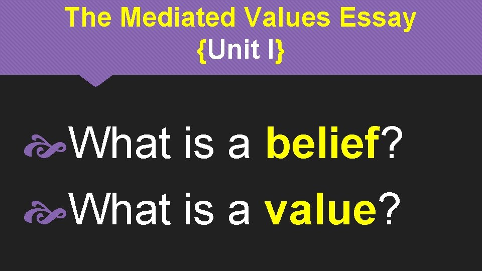 The Mediated Values Essay {Unit I} What is a belief? What is a value?