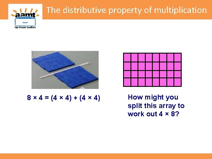 The distributive property of multiplication 8 × 4 = (4 × 4) + (4